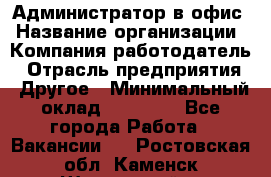 Администратор в офис › Название организации ­ Компания-работодатель › Отрасль предприятия ­ Другое › Минимальный оклад ­ 25 000 - Все города Работа » Вакансии   . Ростовская обл.,Каменск-Шахтинский г.